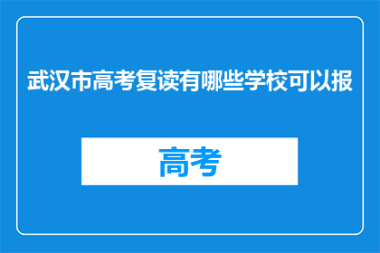 武汉市高考复读有哪些学校可以报(武汉市有哪些学校提供高考复读服务？)