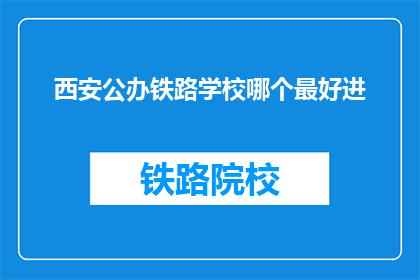 西安公办铁路学校哪个最好进(西安公办铁路学校哪个最好进？)