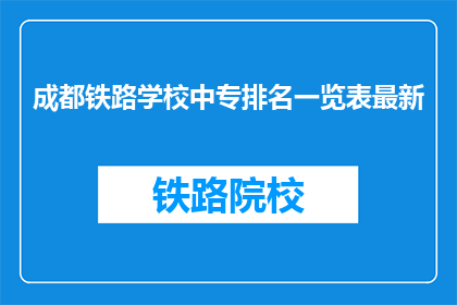成都铁路学校中专排名一览表最新(成都铁路学校中专排名一览表最新，您知道吗？)