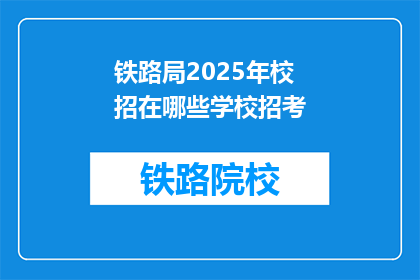 铁路局2025年校招在哪些学校招考(2025年铁路局校招计划覆盖哪些高校？)