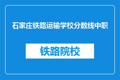 石家庄铁路运输学校分数线中职(石家庄铁路运输学校录取分数线是多少？)