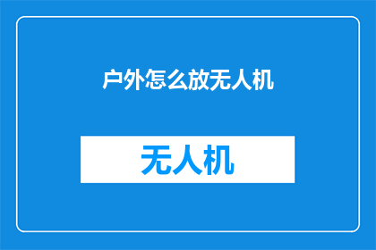 户外怎么放无人机(户外如何安全地放置无人机？)