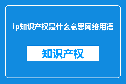 ip知识产权是什么意思网络用语(IP知识产权是什么？网络用语中的ip是什么意思？)