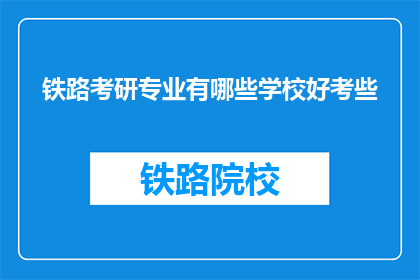 铁路考研专业有哪些学校好考些(哪些铁路考研专业相对容易考取？)