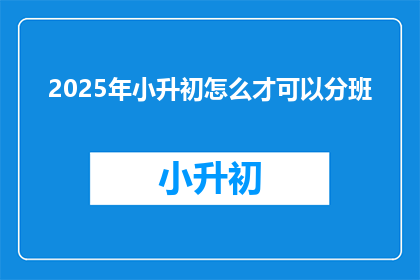 2025年小升初怎么才可以分班(2025年小升初如何分班？)