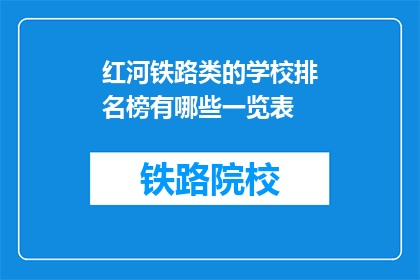 红河铁路类的学校排名榜有哪些一览表(红河铁路类学校排名一览表有哪些？)