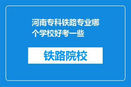 河南专科铁路专业哪个学校好考一些(河南专科铁路专业哪个学校好考一些？)