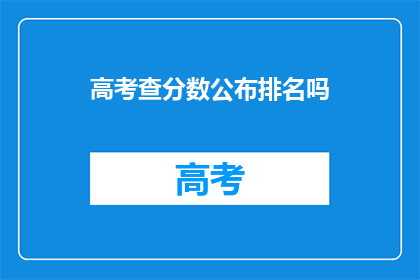 高考查分数公布排名吗(高考分数公布后，是否包含排名信息？)
