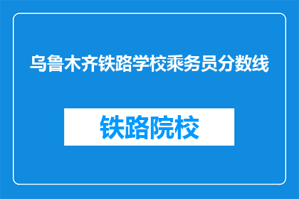 乌鲁木齐铁路学校乘务员分数线(乌鲁木齐铁路学校乘务员分数线是多少？)