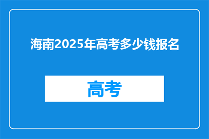 海南2025年高考多少钱报名(2025年海南高考报名费用是多少？)