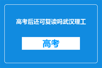 高考后还可复读吗武汉理工(高考后是否还能复读？武汉理工大学解答)