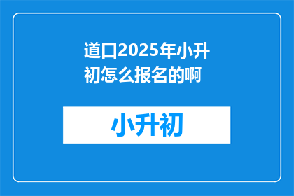 道口2025年小升初怎么报名的啊(2025年小升初报名流程及注意事项)