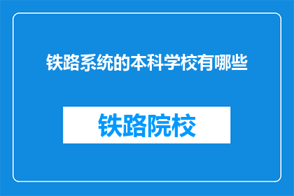 铁路系统的本科学校有哪些(哪些本科院校提供铁路系统专业教育？)