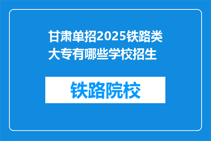 甘肃单招2025铁路类大专有哪些学校招生(2025年甘肃单招铁路类大专有哪些学校招生？)