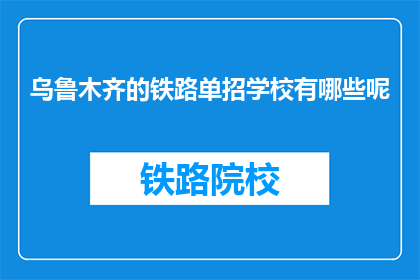 乌鲁木齐的铁路单招学校有哪些呢(乌鲁木齐铁路单招学校有哪些？)