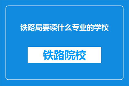 铁路局要读什么专业的学校(铁路局招聘：哪些专业学校的学生适合加入？)
