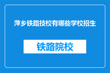 萍乡铁路技校有哪些学校招生(萍乡铁路技校的招生情况是怎样的？)