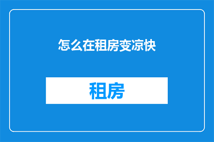 怎么在租房变凉快(如何让租房环境更凉爽？)