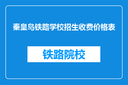 秦皇岛铁路学校招生收费价格表(秦皇岛铁路学校招生收费价格表是什么？)