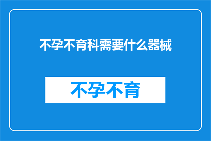 不孕不育科需要什么器械(不孕不育科需要哪些器械？)