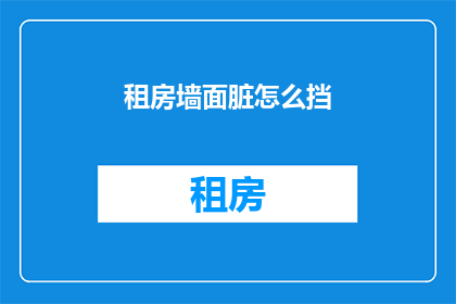 租房墙面脏怎么挡(如何有效清洁租房墙面污渍？)