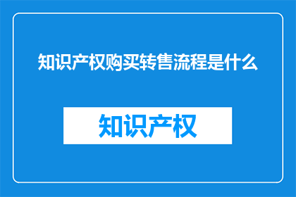 知识产权购买转售流程是什么(知识产权购买转售流程是什么？)