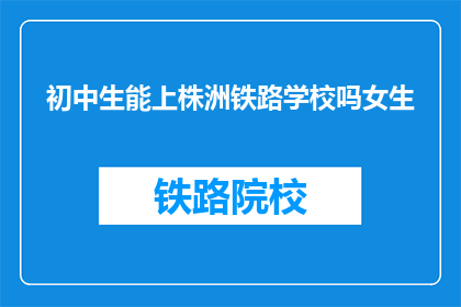 初中生能上株洲铁路学校吗女生