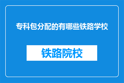 专科包分配的有哪些铁路学校(专科包分配的铁路学校有哪些？)