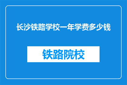 长沙铁路学校一年学费多少钱(长沙铁路学校一年学费是多少？)