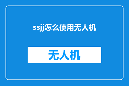 ssjj怎么使用无人机(如何正确使用无人机？)