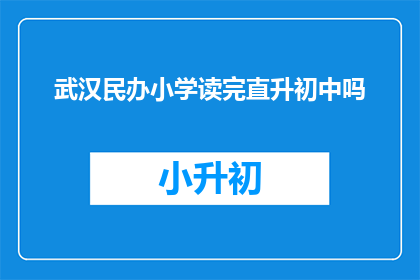 武汉民办小学读完直升初中吗(武汉民办小学毕业后是否直升初中？)