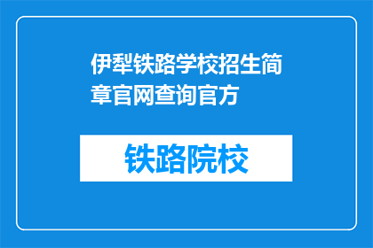 伊犁铁路学校招生简章官网查询官方(如何查询伊犁铁路学校招生简章的官方信息？)
