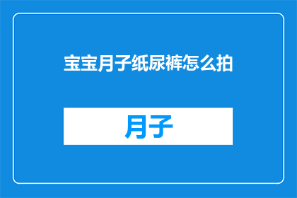 宝宝月子纸尿裤怎么拍(宝宝月子纸尿裤怎么拍？)