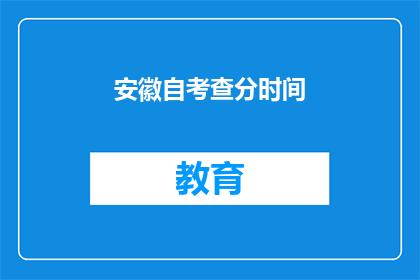 安徽自考查分时间(安徽自考查分时间是什么时候？)