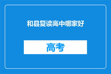 和县复读高中哪家好(和县复读高中哪家更出色？)