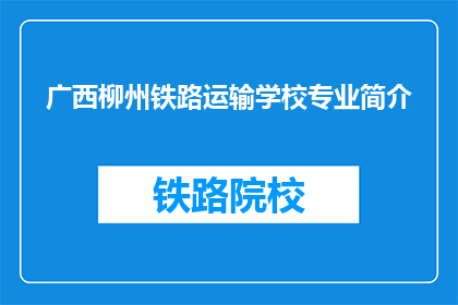 广西柳州铁路运输学校专业简介(广西柳州铁路运输学校专业介绍是什么？)