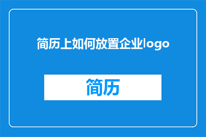简历上如何放置企业logo(如何巧妙放置企业logo以提升简历吸引力？)