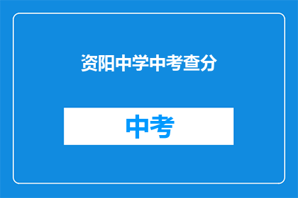资阳中学中考查分(资阳中学中考成绩揭晓，你的成绩如何？)
