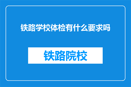 铁路学校体检有什么要求吗(铁路学校体检有哪些具体要求？)