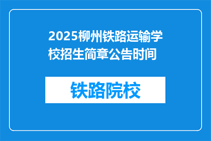 2025柳州铁路运输学校招生简章公告时间(2025年柳州铁路运输学校招生简章公告时间是何时？)