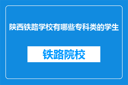 陕西铁路学校有哪些专科类的学生(陕西铁路学校有哪些专科类的学生？)