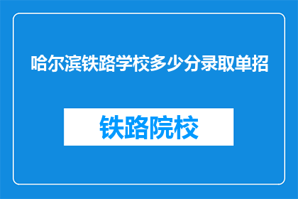 哈尔滨铁路学校多少分录取单招(哈尔滨铁路学校录取分数线是多少？)