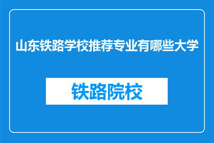 山东铁路学校推荐专业有哪些大学(山东铁路学校推荐专业有哪些大学？)