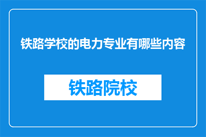 铁路学校的电力专业有哪些内容(铁路学校电力专业课程内容有哪些？)