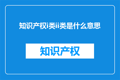知识产权i类ii类是什么意思(知识产权i类和ii类是什么意思？)