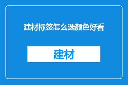 建材标签怎么选颜色好看(如何挑选建材标签的颜色使其更加吸引人？)