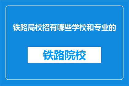铁路局校招有哪些学校和专业的(铁路局校招覆盖哪些院校及专业？)