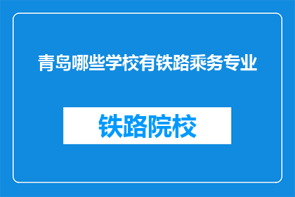 青岛哪些学校有铁路乘务专业(青岛有哪些学校提供铁路乘务专业？)