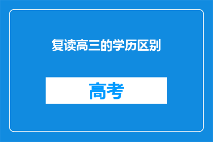 复读高三的学历区别(复读高三学历差异何在？)