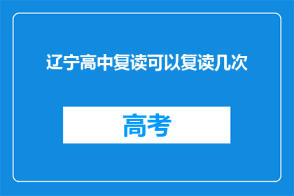 辽宁高中复读可以复读几次(辽宁高中生能否多次复读？)